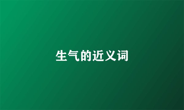 生气的近义词