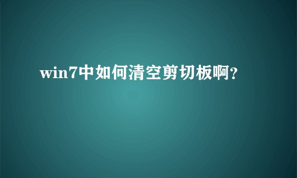 win7中如何清空剪切板啊？