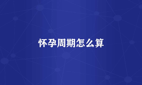 怀孕周期怎么算