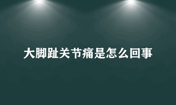 大脚趾关节痛是怎么回事