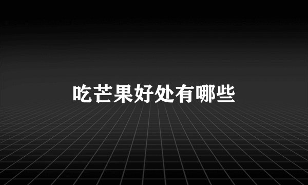 吃芒果好处有哪些