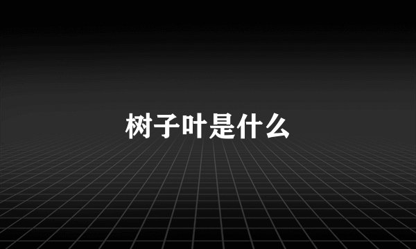树子叶是什么