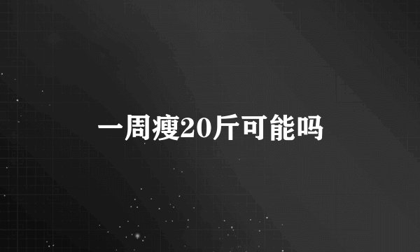 一周瘦20斤可能吗