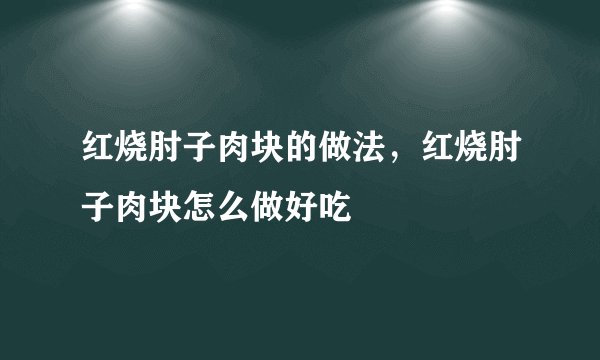 红烧肘子肉块的做法，红烧肘子肉块怎么做好吃
