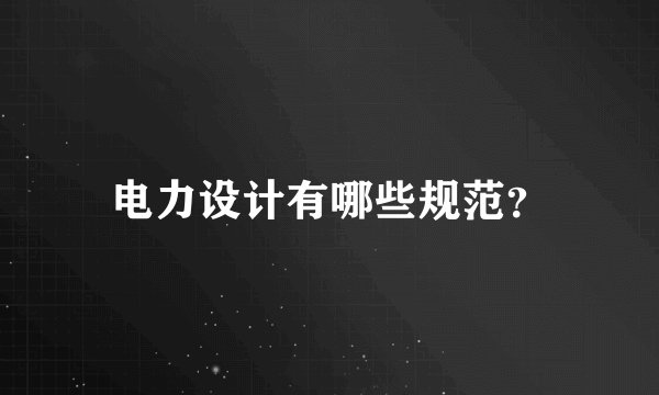 电力设计有哪些规范？