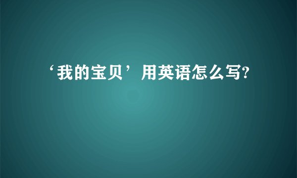 ‘我的宝贝’用英语怎么写?