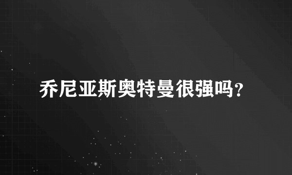 乔尼亚斯奥特曼很强吗?