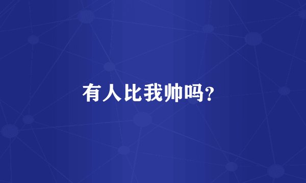 有人比我帅吗？