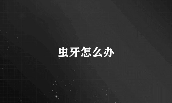 虫牙怎么办