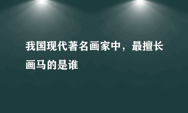 我国现代著名画家中，最擅长画马的是谁