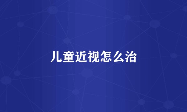 儿童近视怎么治