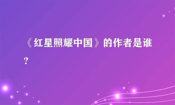 《红星照耀中国》的作者是谁？