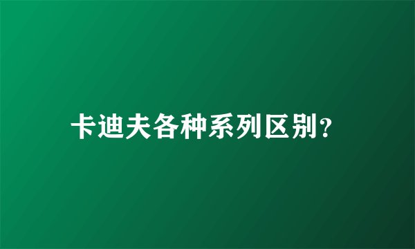 卡迪夫各种系列区别？