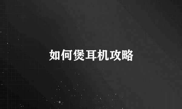 如何煲耳机攻略
