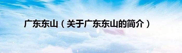 广东东山(关于广东东山的简介)