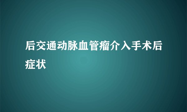 后交通动脉血管瘤介入手术后症状