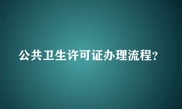 公共卫生许可证办理流程？