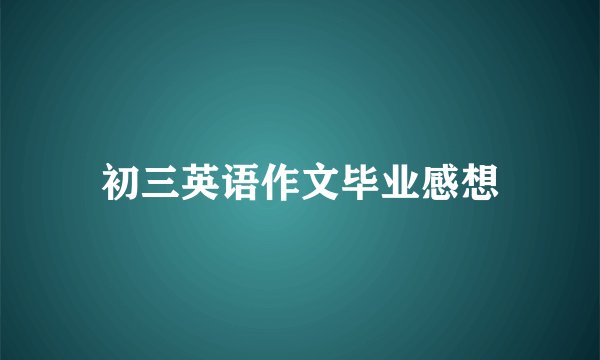 初三英语作文毕业感想