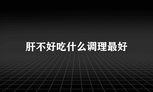 肝不好吃什么调理最好