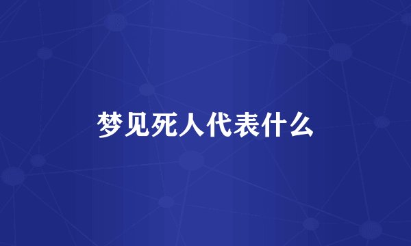 梦见死人代表什么