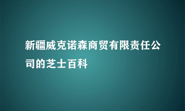 新疆威克诺森商贸有限责任公司的芝士百科