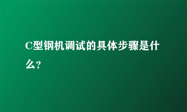 C型钢机调试的具体步骤是什么？