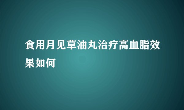 食用月见草油丸治疗高血脂效果如何