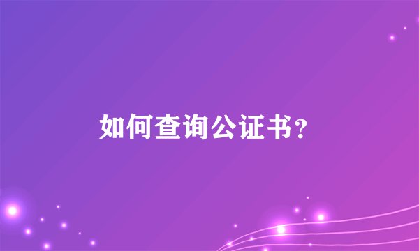 如何查询公证书？