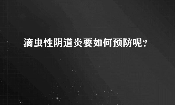 滴虫性阴道炎要如何预防呢?