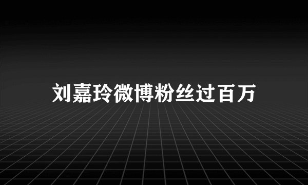 刘嘉玲微博粉丝过百万