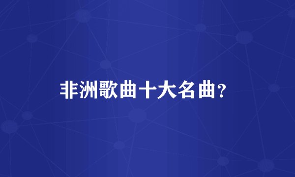 非洲歌曲十大名曲？