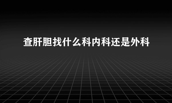 查肝胆找什么科内科还是外科