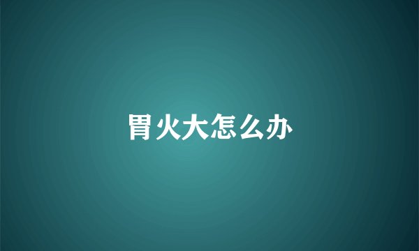 胃火大怎么办