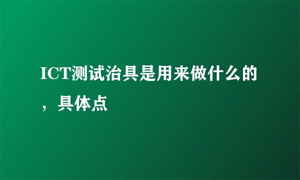 ICT测试治具是用来做什么的，具体点