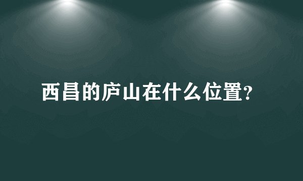 西昌的庐山在什么位置？