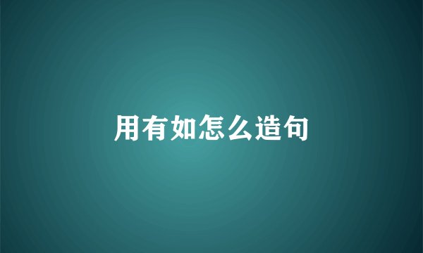 用有如怎么造句