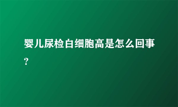 婴儿尿检白细胞高是怎么回事?