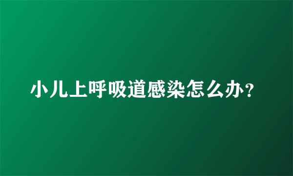 小儿上呼吸道感染怎么办？