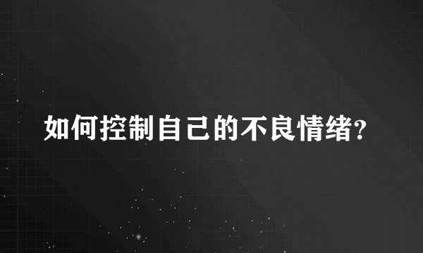 如何控制自己的不良情绪？
