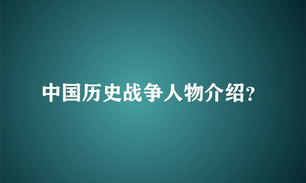中国历史战争人物介绍？