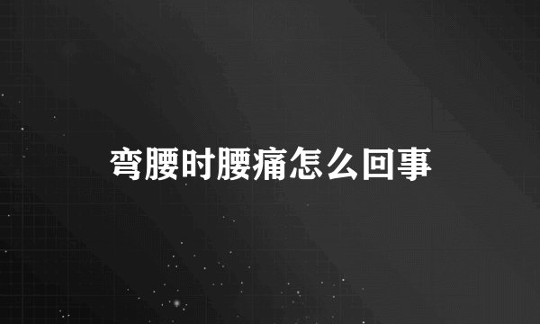 弯腰时腰痛怎么回事
