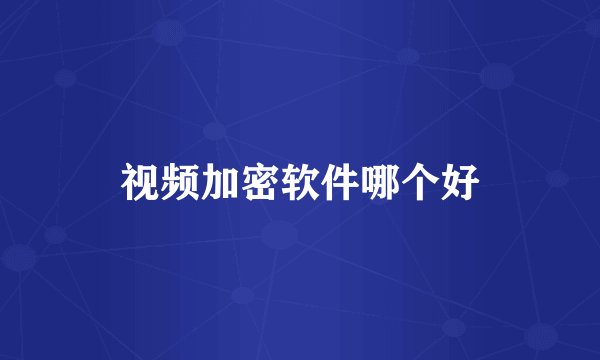 视频加密软件哪个好
