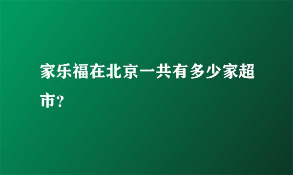 家乐福在北京一共有多少家超市?