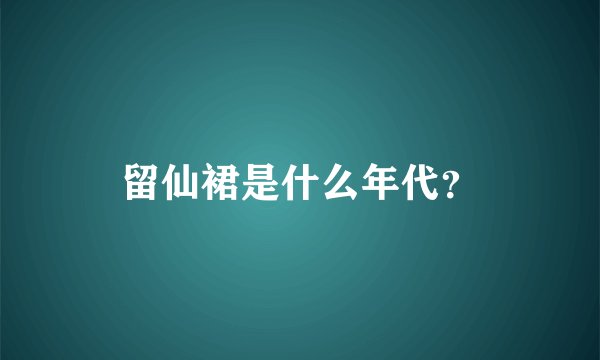 留仙裙是什么年代?