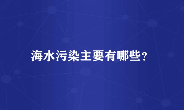 海水污染主要有哪些？
