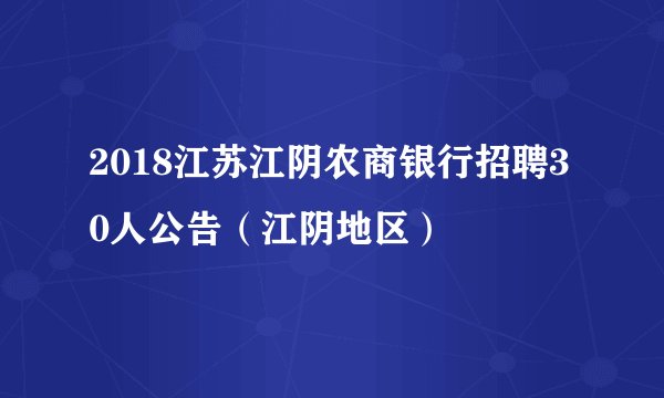 2018江苏江阴农商银行招聘30人公告(江阴地区)