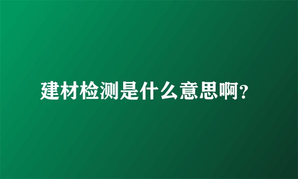 建材检测是什么意思啊?