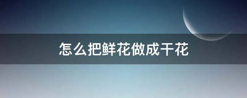 怎么把鲜花做成干花