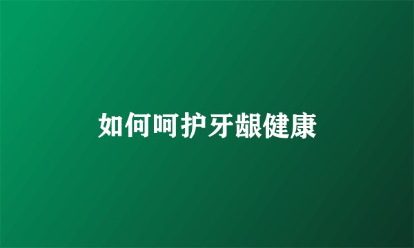 如何呵护牙龈健康