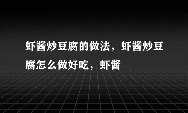 虾酱炒豆腐的做法，虾酱炒豆腐怎么做好吃，虾酱